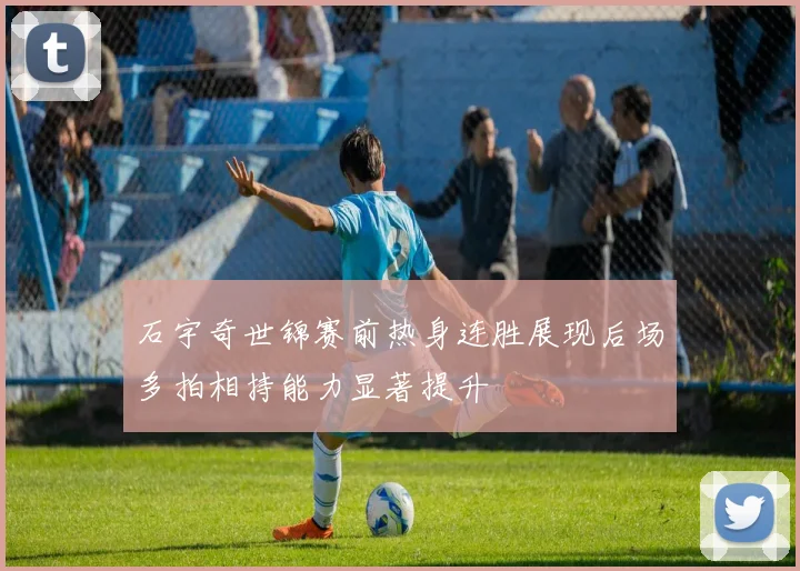 石宇奇世锦赛前热身连胜展现后场多拍相持能力显著提升
