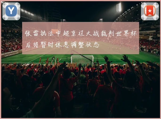 张雷执法中超京辽大战裁判世界杯后将暂时休息调整状态